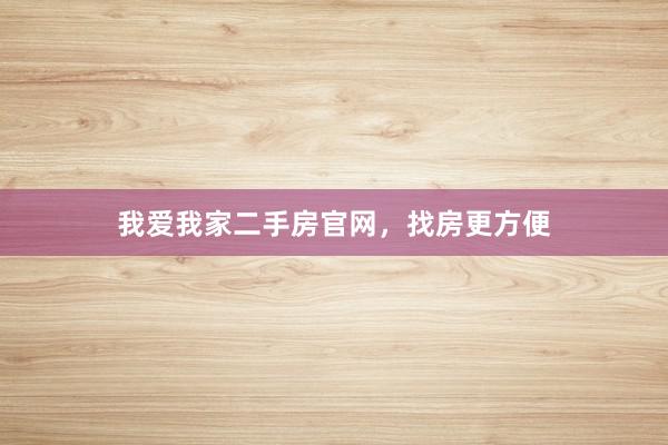我爱我家二手房官网,找房更方便
